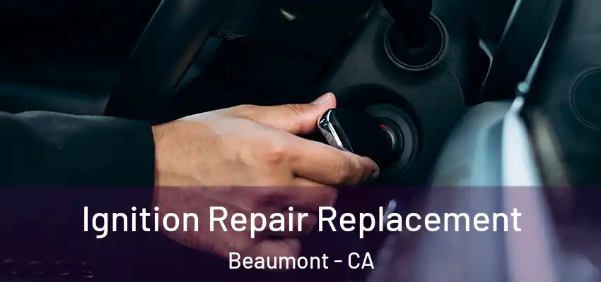 Ignition Repair Replacement Beaumont - CA